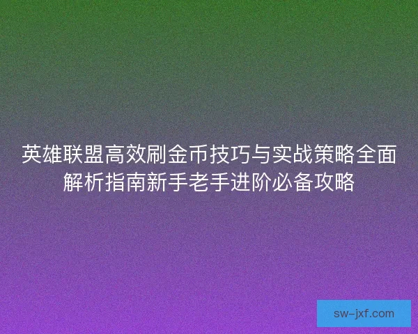 英雄联盟高效刷金币技巧与实战策略全面解析指南新手老手进阶必备攻略