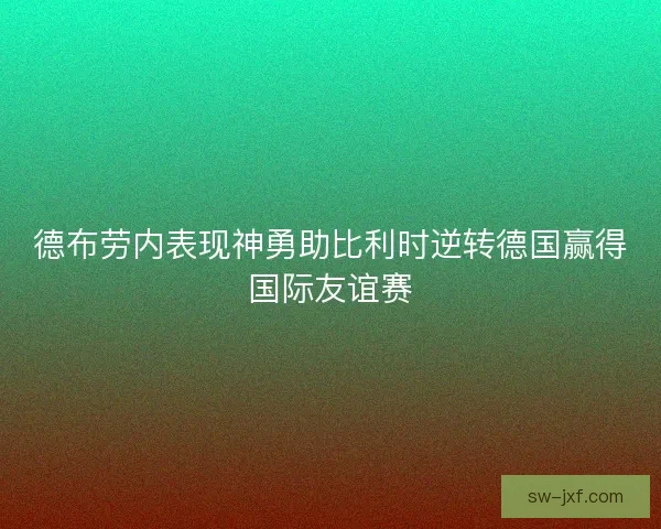 德布劳内表现神勇助比利时逆转德国赢得国际友谊赛